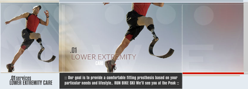 Lower Extremity Care. Our goal is to provide a comfortable fitting prosthesis based on your particular needs and lifestyle.. RUN BIKE SKI We’ll see you at the Peak. 
